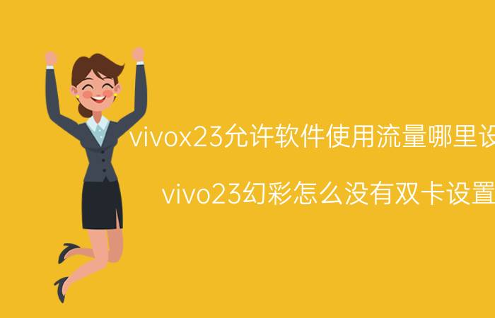 vivox23允许软件使用流量哪里设置 vivo23幻彩怎么没有双卡设置？